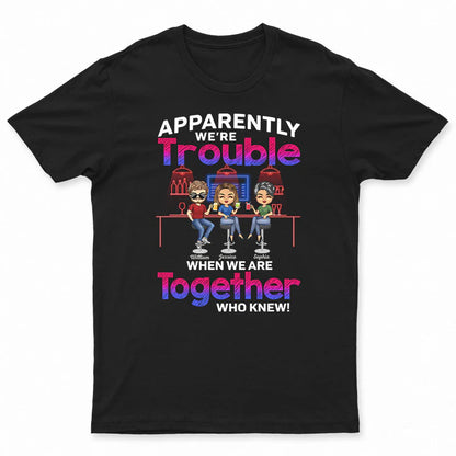 Shineful T-Shirt Bestie BFF Gift - Apparently We're Trouble When We Are Together Who Knew Best Friends - Personalized Unisex T-Shirt